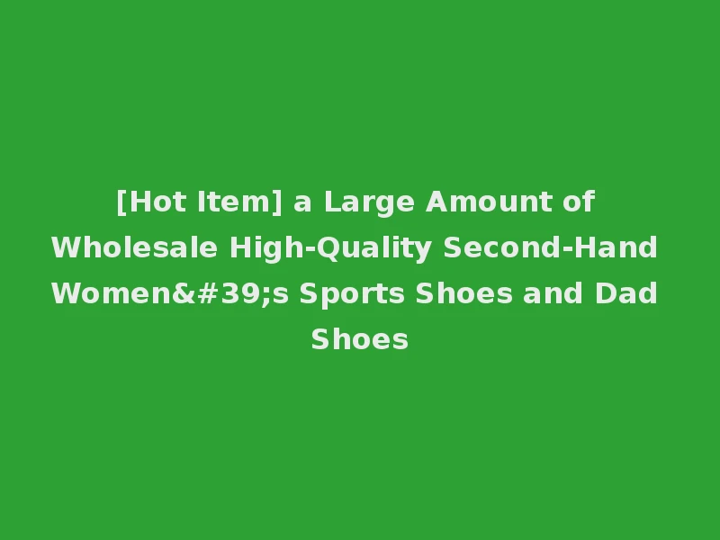 [Hot Item] a Large Amount of Wholesale High-Quality Second-Hand Women's Sports Shoes and Dad Shoes
