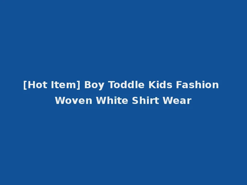 [Hot Item] Boy Toddle Kids Fashion Woven White Shirt Wear