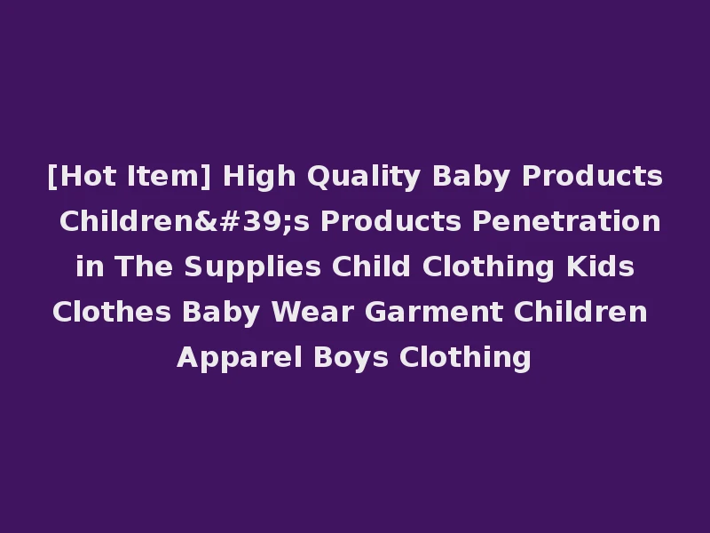 [Hot Item] High Quality Baby Products Children's Products Penetration in The Supplies Child Clothing Kids Clothes Baby Wear Garment Children Apparel Boys Clothing