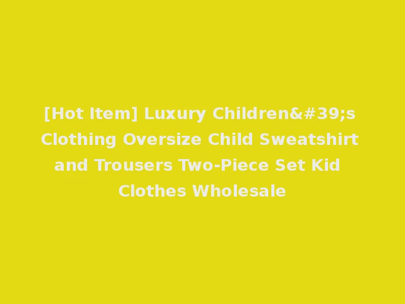 [Hot Item] Luxury Children's Clothing Oversize Child Sweatshirt and Trousers Two-Piece Set Kid Clothes Wholesale