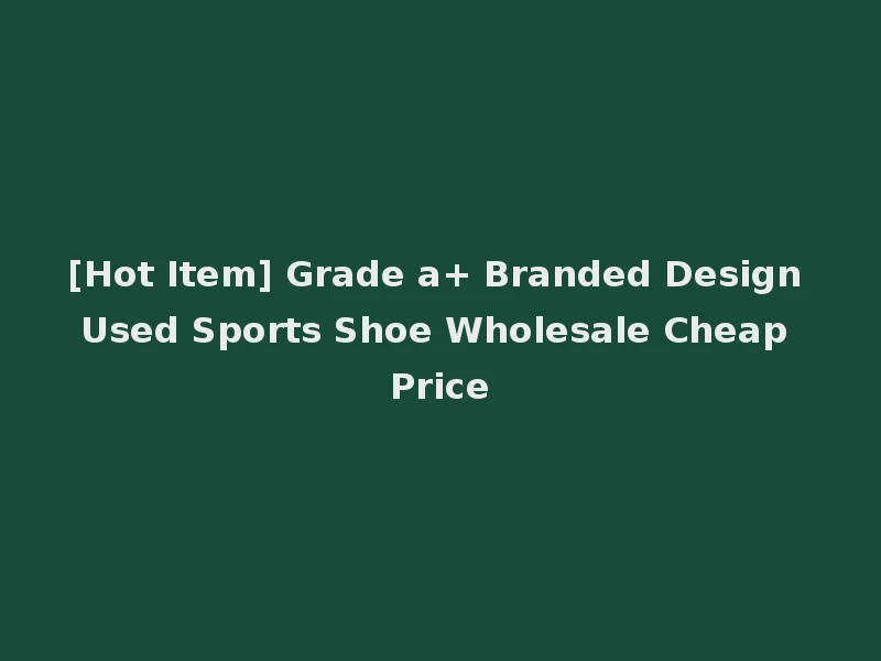 [Hot Item] Grade a+ Branded Design Used Sports Shoe Wholesale Cheap Price