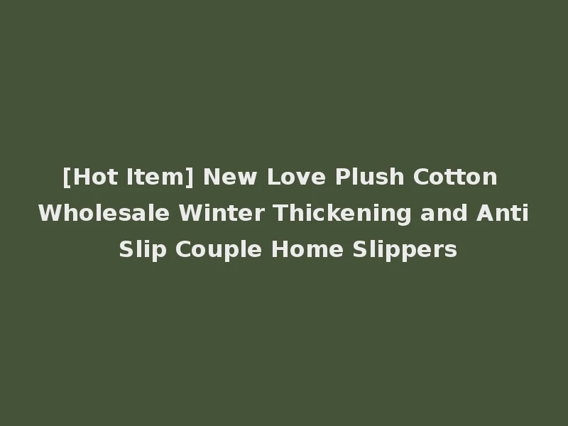 [Hot Item] New Love Plush Cotton Wholesale Winter Thickening and Anti Slip Couple Home Slippers