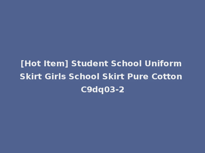[Hot Item] Student School Uniform Skirt Girls School Skirt Pure Cotton C9dq03-2