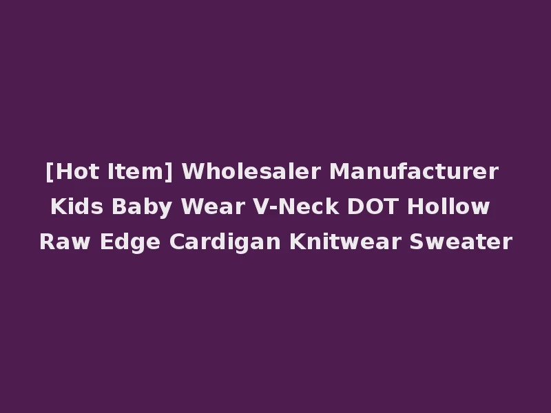 [Hot Item] Wholesaler Manufacturer Kids Baby Wear V-Neck DOT Hollow Raw Edge Cardigan Knitwear Sweater