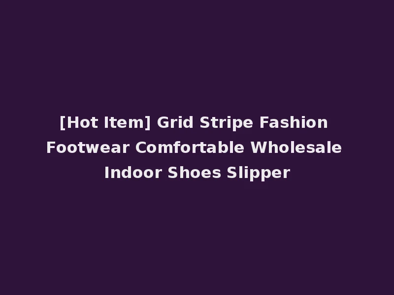 [Hot Item] Grid Stripe Fashion Footwear Comfortable Wholesale Indoor Shoes Slipper
