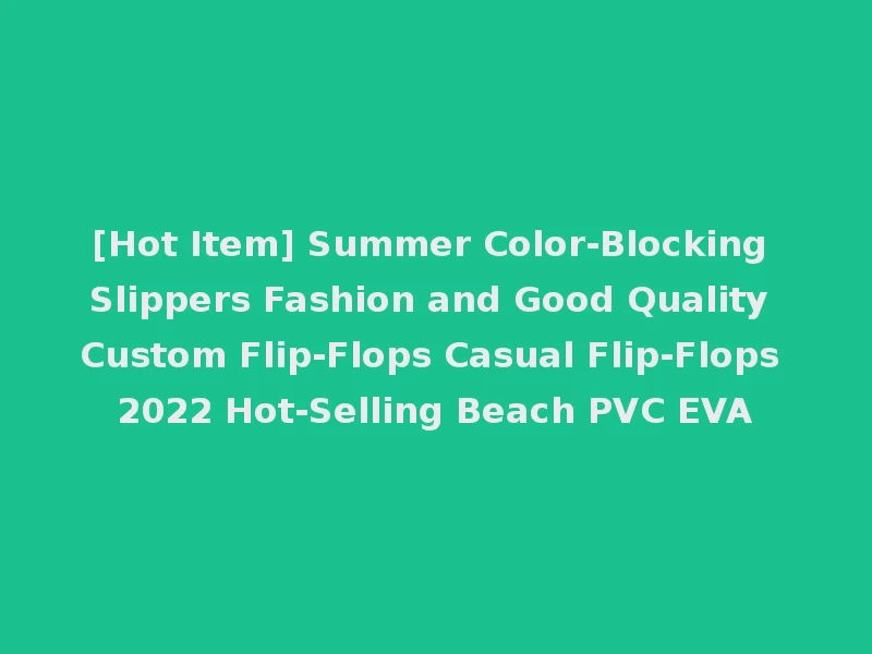 [Hot Item] Summer Color-Blocking Slippers Fashion and Good Quality Custom Flip-Flops Casual Flip-Flops 2022 Hot-Selling Beach PVC EVA