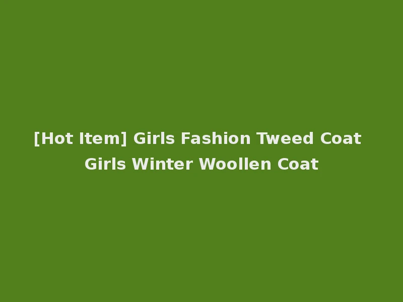 [Hot Item] Girls Fashion Tweed Coat Girls Winter Woollen Coat