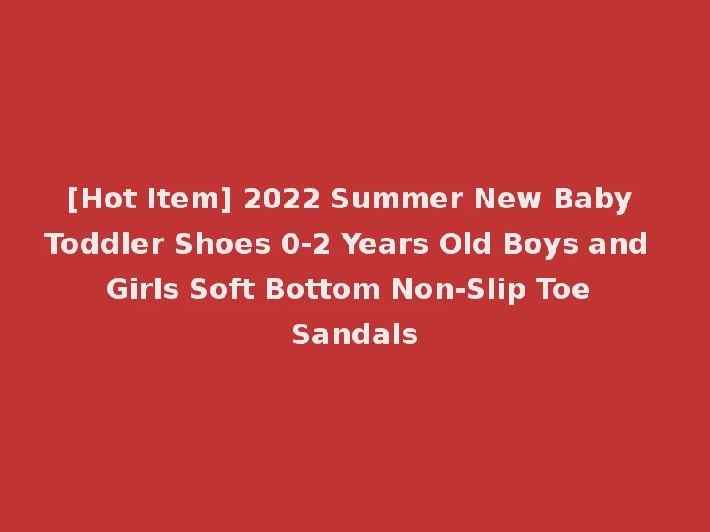 [Hot Item] 2022 Summer New Baby Toddler Shoes 0-2 Years Old Boys and Girls Soft Bottom Non-Slip Toe Sandals