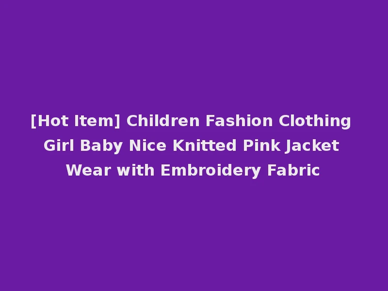 [Hot Item] Children Fashion Clothing Girl Baby Nice Knitted Pink Jacket Wear with Embroidery Fabric