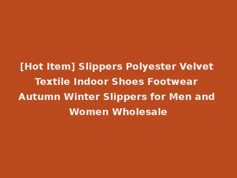 [Hot Item] Slippers Polyester Velvet Textile Indoor Shoes Footwear Autumn Winter Slippers for Men and Women Wholesale