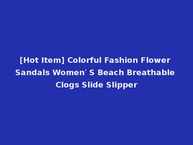[Hot Item] Colorful Fashion Flower Sandals Women′ S Beach Breathable Clogs Slide Slipper