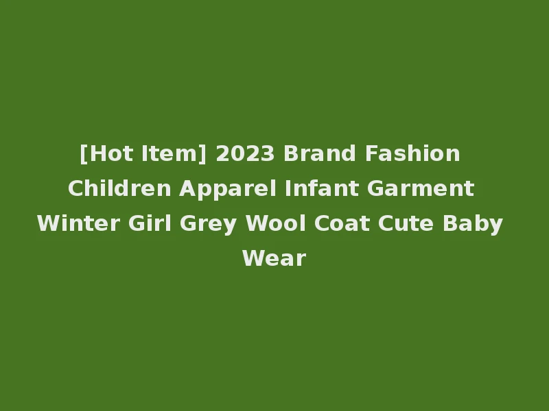 [Hot Item] 2023 Brand Fashion Children Apparel Infant Garment Winter Girl Grey Wool Coat Cute Baby Wear