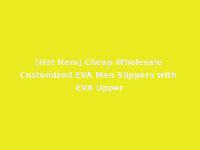 [Hot Item] Cheap Wholesale Customized EVA Men Slippers with EVA Upper