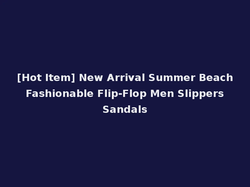 [Hot Item] New Arrival Summer Beach Fashionable Flip-Flop Men Slippers Sandals