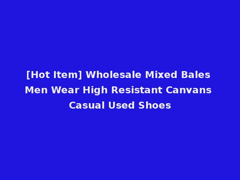 [Hot Item] Wholesale Mixed Bales Men Wear High Resistant Canvans Casual Used Shoes