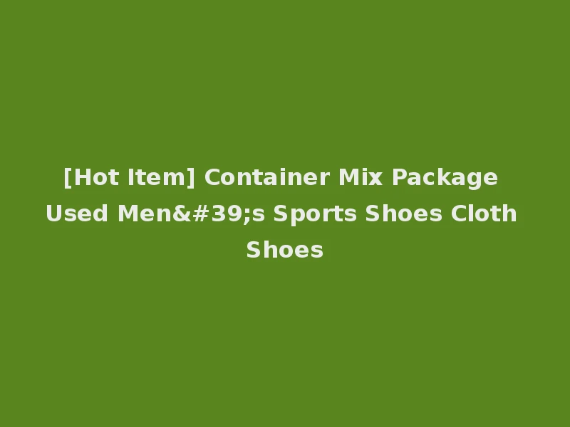 [Hot Item] Container Mix Package Used Men's Sports Shoes Cloth Shoes