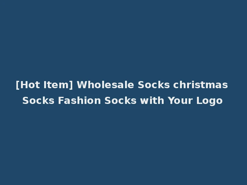 [Hot Item] Wholesale Socks christmas Socks Fashion Socks with Your Logo