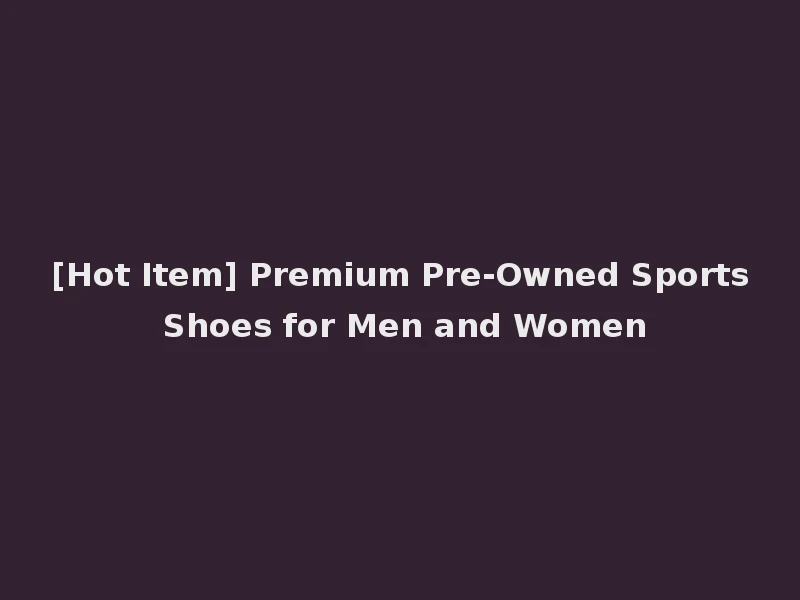 [Hot Item] Premium Pre-Owned Sports Shoes for Men and Women