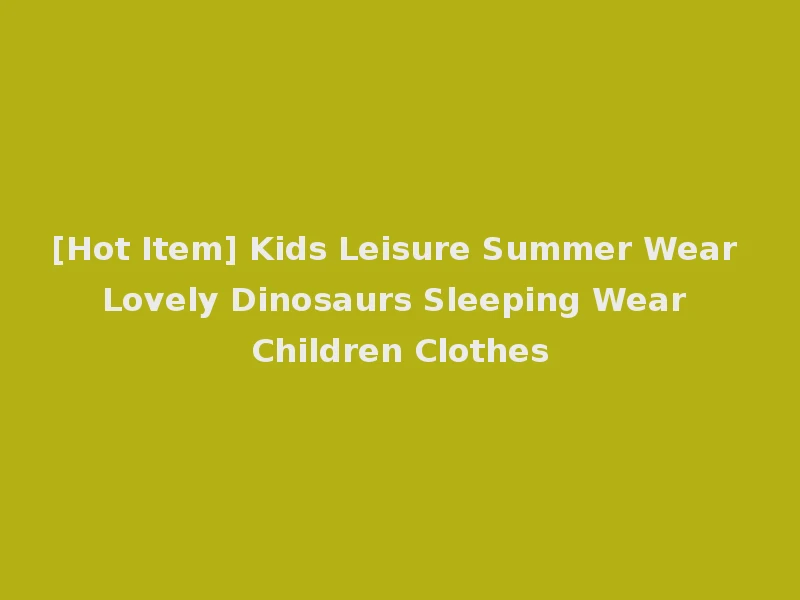 [Hot Item] Kids Leisure Summer Wear Lovely Dinosaurs Sleeping Wear Children Clothes