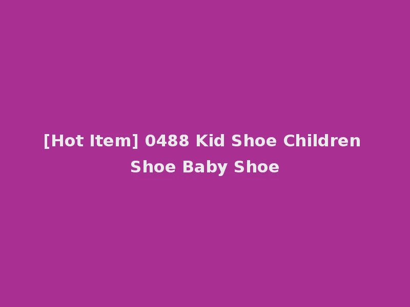 [Hot Item] 0488 Kid Shoe Children Shoe Baby Shoe