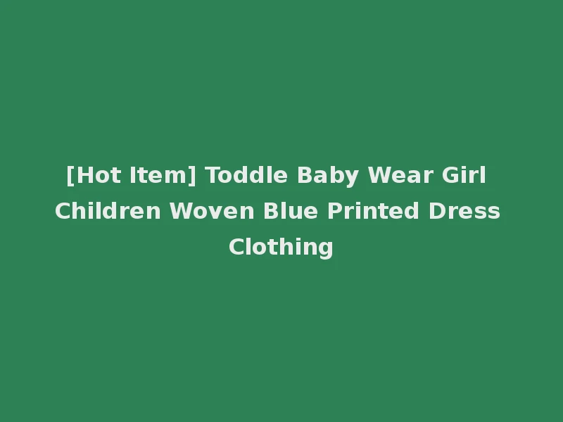 [Hot Item] Toddle Baby Wear Girl Children Woven Blue Printed Dress Clothing