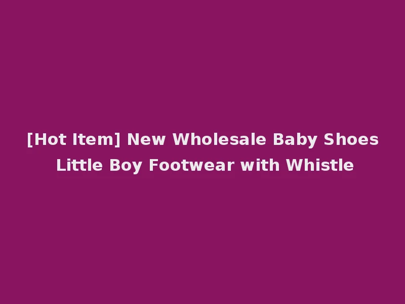 [Hot Item] New Wholesale Baby Shoes Little Boy Footwear with Whistle