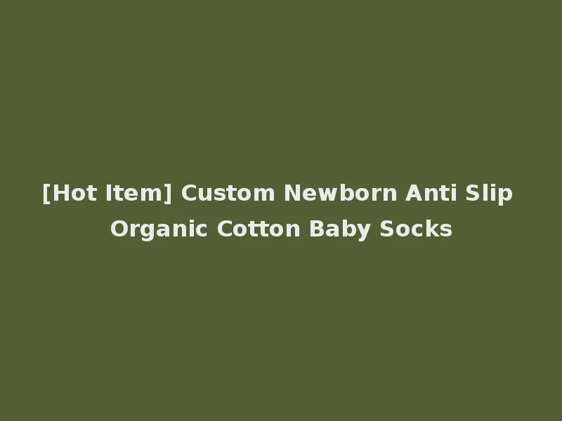[Hot Item] Custom Newborn Anti Slip Organic Cotton Baby Socks