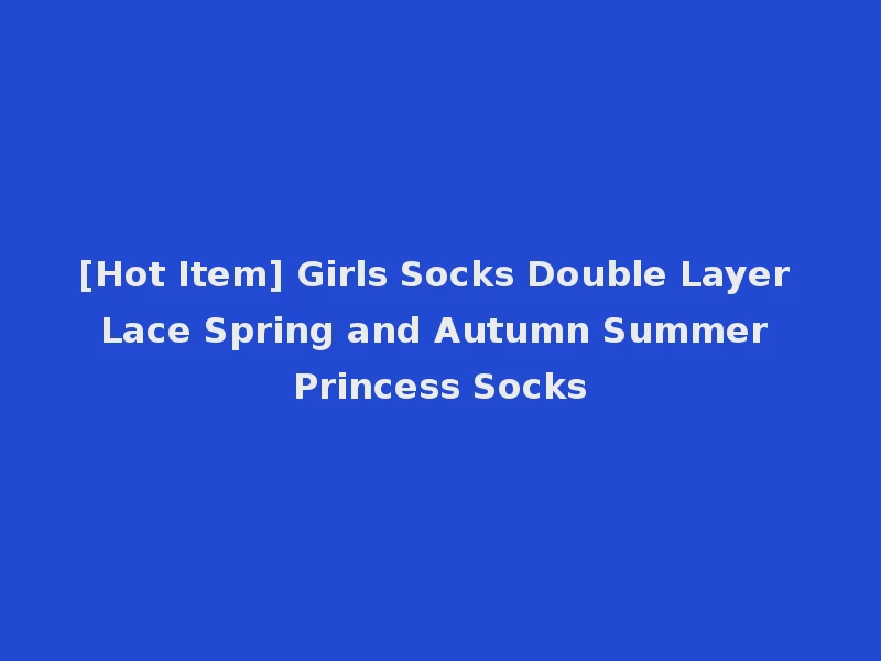 [Hot Item] Girls Socks Double Layer Lace Spring and Autumn Summer Princess Socks
