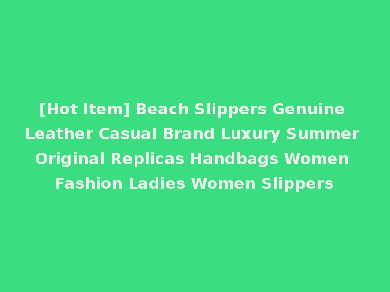 [Hot Item] Beach Slippers Genuine Leather Casual Brand Luxury Summer Original Replicas Handbags Women Fashion Ladies Women Slippers