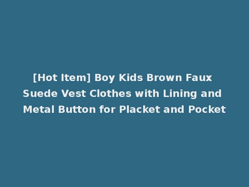 [Hot Item] Boy Kids Brown Faux Suede Vest Clothes with Lining and Metal Button for Placket and Pocket