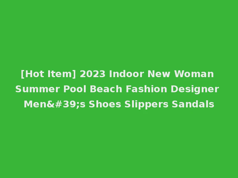 [Hot Item] 2023 Indoor New Woman Summer Pool Beach Fashion Designer Men's Shoes Slippers Sandals