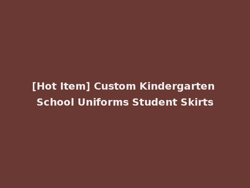 [Hot Item] Custom Kindergarten School Uniforms Student Skirts