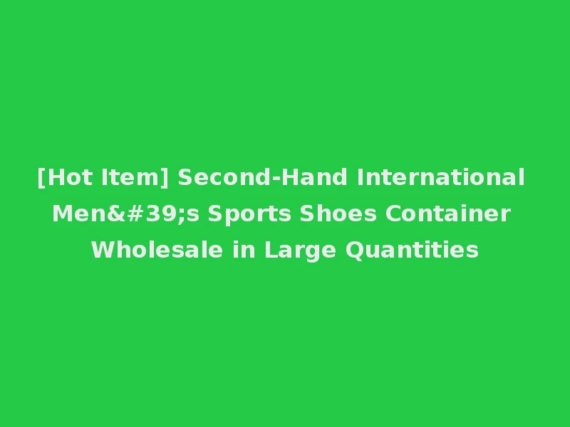 [Hot Item] Second-Hand International Men's Sports Shoes Container Wholesale in Large Quantities