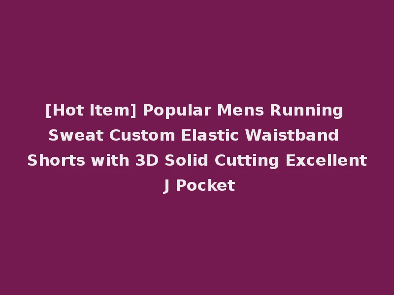 [Hot Item] Popular Mens Running Sweat Custom Elastic Waistband Shorts with 3D Solid Cutting Excellent J Pocket