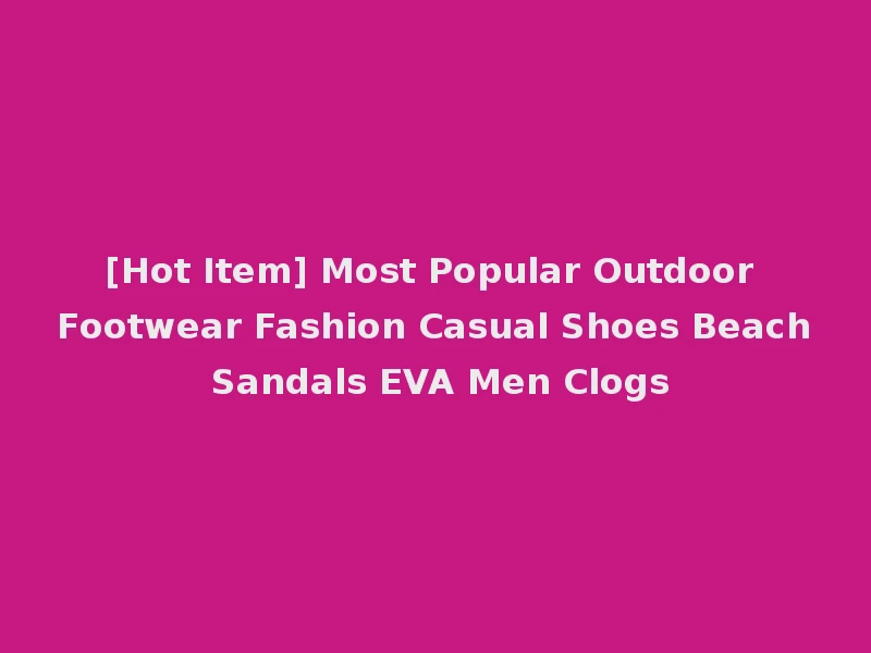 [Hot Item] Most Popular Outdoor Footwear Fashion Casual Shoes Beach Sandals EVA Men Clogs