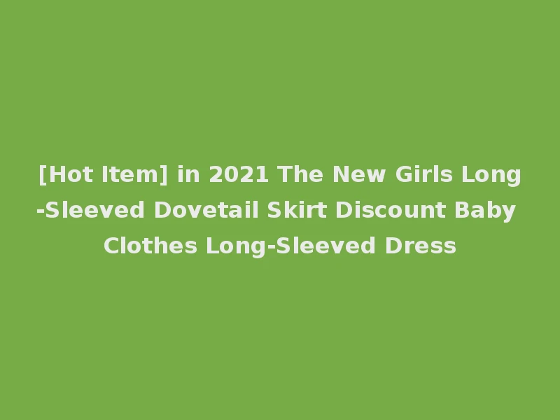 [Hot Item] in 2021 The New Girls Long-Sleeved Dovetail Skirt Discount Baby Clothes Long-Sleeved Dress