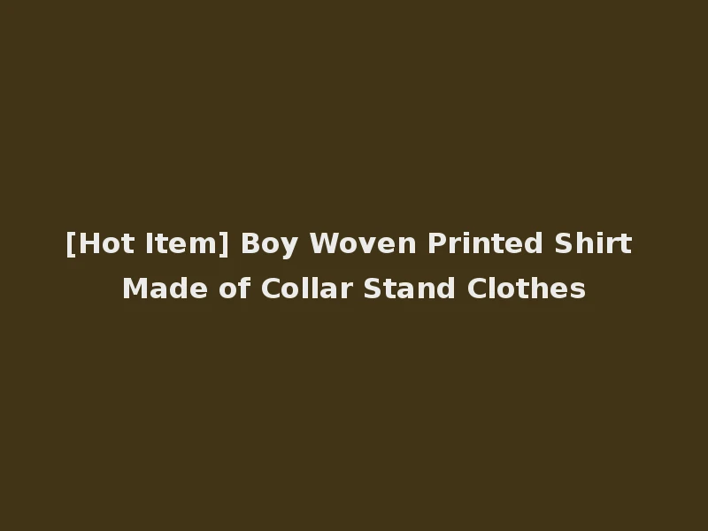 [Hot Item] Boy Woven Printed Shirt Made of Collar Stand Clothes