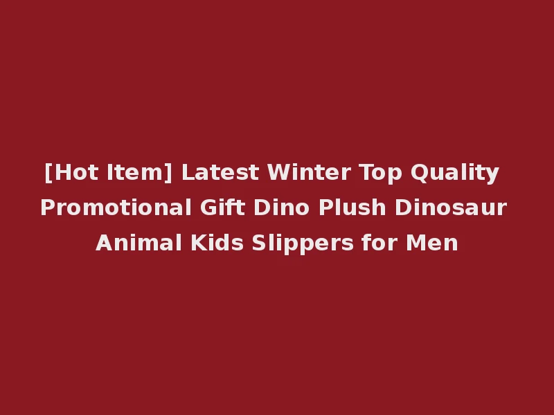 [Hot Item] Latest Winter Top Quality Promotional Gift Dino Plush Dinosaur Animal Kids Slippers for Men