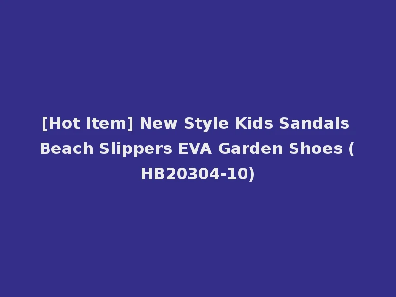 [Hot Item] New Style Kids Sandals Beach Slippers EVA Garden Shoes (HB20304-10)