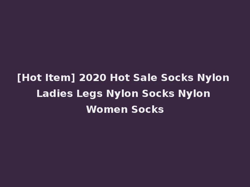 [Hot Item] 2020 Hot Sale Socks Nylon Ladies Legs Nylon Socks Nylon Women Socks