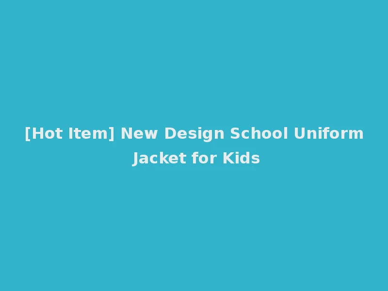 [Hot Item] New Design School Uniform Jacket for Kids