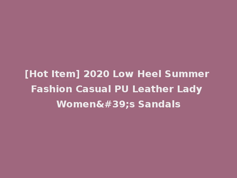 [Hot Item] 2020 Low Heel Summer Fashion Casual PU Leather Lady Women's Sandals
