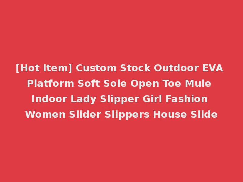 [Hot Item] Custom Stock Outdoor EVA Platform Soft Sole Open Toe Mule Indoor Lady Slipper Girl Fashion Women Slider Slippers House Slide
