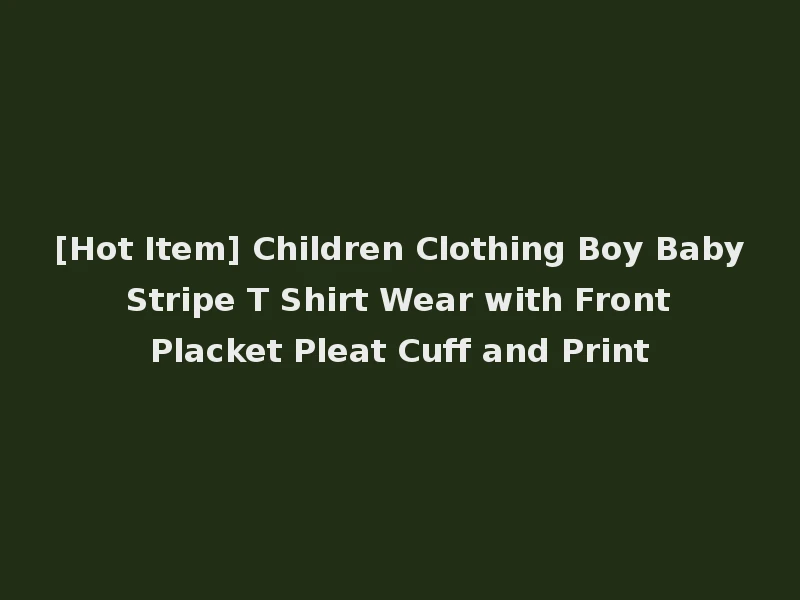 [Hot Item] Children Clothing Boy Baby Stripe T Shirt Wear with Front Placket Pleat Cuff and Print