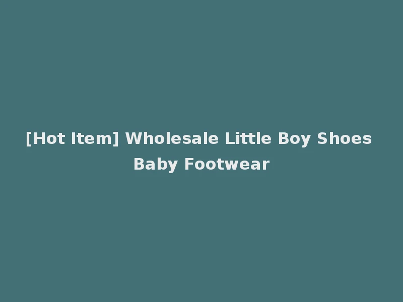 [Hot Item] Wholesale Little Boy Shoes Baby Footwear