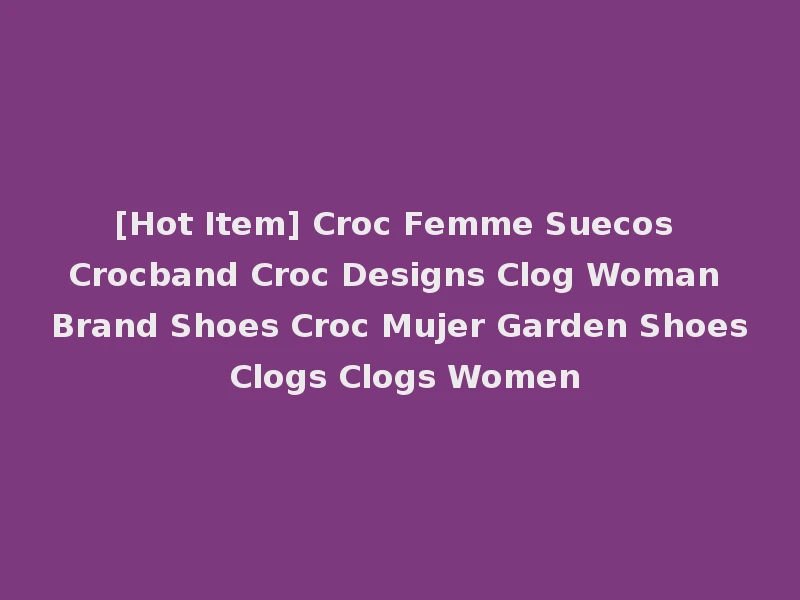 [Hot Item] Croc Femme Suecos Crocband Croc Designs Clog Woman Brand Shoes Croc Mujer Garden Shoes Clogs Clogs Women