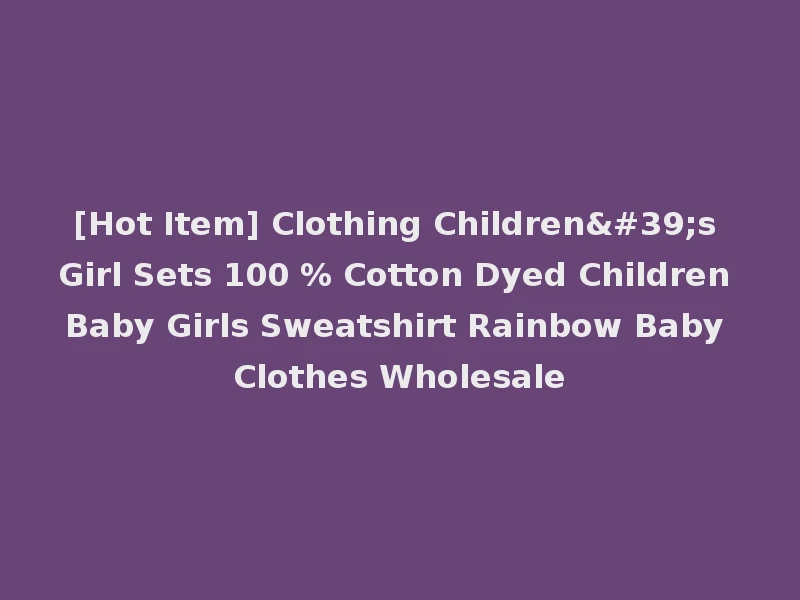 [Hot Item] Clothing Children's Girl Sets 100 % Cotton Dyed Children Baby Girls Sweatshirt Rainbow Baby Clothes Wholesale