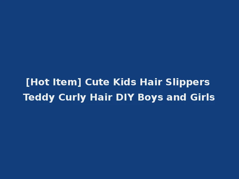 [Hot Item] Cute Kids Hair Slippers Teddy Curly Hair DIY Boys and Girls
