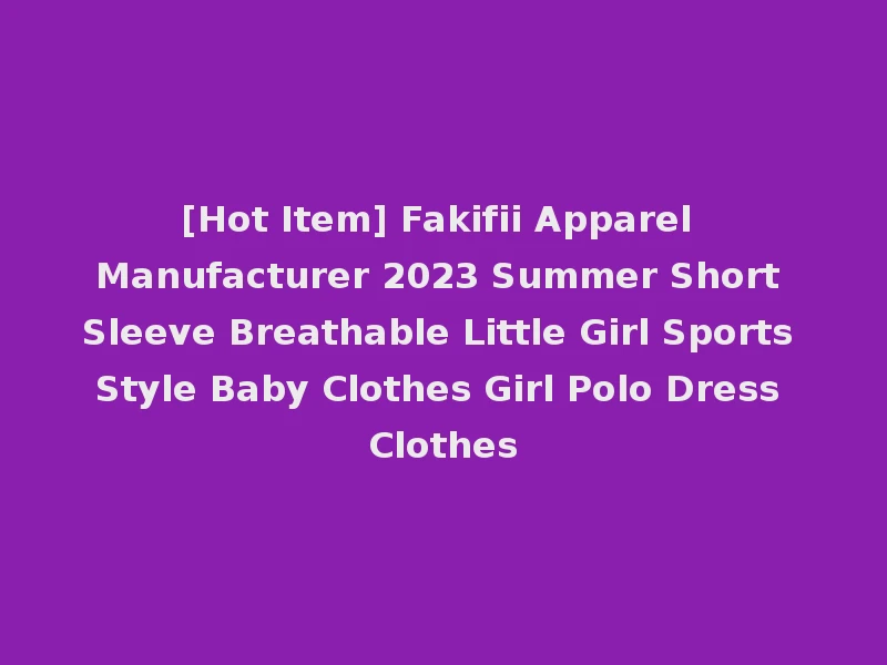 [Hot Item] Fakifii Apparel Manufacturer 2023 Summer Short Sleeve Breathable Little Girl Sports Style Baby Clothes Girl Polo Dress Clothes