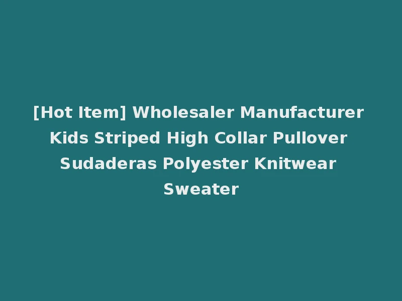 [Hot Item] Wholesaler Manufacturer Kids Striped High Collar Pullover Sudaderas Polyester Knitwear Sweater